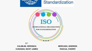 ISO
INTERNATIONAL ORGANIZATION
FOR STANDARDIZATION
BY:
CALIMLIM, VERONICA
CUNANAN, NICKY JAMES
MERCADO, SHEREEN
PASCUA, CHERRY
 