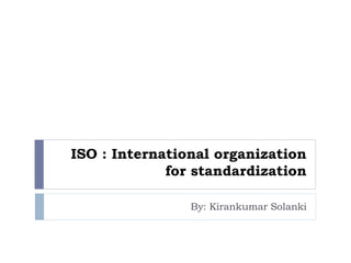ISO : International organization
for standardization
By: Kirankumar Solanki
 
