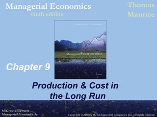 Copyright © 2008 by the McGraw-Hill Companies, Inc. All rights reserved.
McGraw-Hill/Irwin
Managerial Economics, 9e
Managerial Economics Thomas
Mauriceninth edition
Copyright © 2008 by the McGraw-Hill Companies, Inc. All rights reserved.
McGraw-Hill/Irwin
Managerial Economics, 9e
Managerial Economics Thomas
Mauriceninth edition
Chapter 9
Production & Cost in
the Long Run
 
