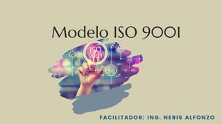 Modelo ISO 9001
FACILITADOR: ING. NERIS ALFONZO
 
