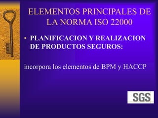 ELEMENTOS PRINCIPALES DE
LA NORMA ISO 22000
• PLANIFICACION Y REALIZACION
DE PRODUCTOS SEGUROS:
incorpora los elementos de BPM y HACCP
 