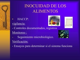 INOCUIDAD DE LOS
ALIMENTOS
• HACCP:
vigilancia:
- Controles documentados, registros
Monitoreo :
- Seguimiento microbiológico.
Verificación:
- Ensayos para determinar si el sistema funciona
 
