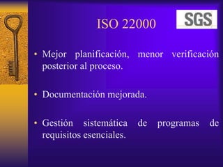 ISO 22000
• Mejor planificación, menor verificación
posterior al proceso.
• Documentación mejorada.
• Gestión sistemática de programas de
requisitos esenciales.
 