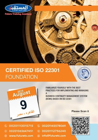 CERTIFIED ISO 22301
FOUNDATION
Please Scan it
9
‫ﺮ‬‫ﺼ‬‫ﻣ‬ - ‫ه‬‫ﺮ‬‫ھ‬‫ﺎ‬‫ﻘ‬‫ﻟ‬‫ا‬
August
August20152015
FAMILIARIZE YOURSELF WITH THE BEST
PRACTICES FOR IMPLEMENTING AND MANAGING
A
BUSINESS CONTINUITY MANAGEMENT SYSTEM
(BCMS) BASED ON ISO 22301
 