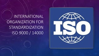 INTERNATIONAL
ORGANIZATION FOR
STANDARDIZATION
ISO 9000 / 14000
 
