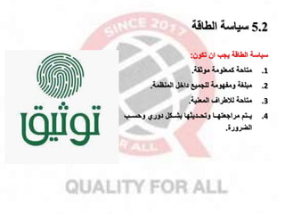 5.2
‫الطاقة‬ ‫سياسة‬
‫سياسة‬
‫تكون‬ ‫ان‬ ‫ياب‬ ‫الطاقة‬
:
.1
‫موثقة‬ ‫كمعلومة‬ ‫متاحة‬
.
.2
‫المنظمة‬ ‫داخل‬ ‫للاميخ‬ ‫ومفهومة‬ ‫مبلغة‬
.
.3
‫المعنية‬ ‫لقطرال‬ ‫متاحة‬
.
.4
‫ممب‬‫م‬‫وحس‬ ‫دوري‬ ‫ممكل‬‫م‬‫بش‬ ‫ممديثها‬‫م‬‫وتح‬ ‫مما‬‫م‬‫مرااعته‬ ‫ممتم‬‫م‬‫ي‬
‫الضرورة‬
.
 