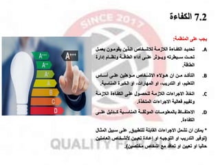 7.2
‫الكفاءة‬
‫على‬ ‫ياب‬
‫المنظمة‬
:
.A
‫مد‬‫م‬‫تحدي‬
‫ماءة‬‫م‬‫الكف‬
‫مخا‬‫م‬‫لقش‬ ‫مة‬‫م‬‫القزم‬
‫مل‬‫م‬‫بعم‬ ‫مون‬‫م‬‫يقوم‬ ‫مذين‬‫م‬‫ال‬
‫ويممماثر‬ ‫سممميطرت‬ ‫تحمممت‬
‫إدارة‬ ‫ونظمممام‬ ‫الطاقمممة‬ ‫أداء‬ ‫علمممى‬
‫الطاقة‬
.
.B
‫ممد‬‫م‬‫التأك‬
‫ان‬ ‫ممن‬‫م‬‫م‬
‫ممخا‬‫م‬‫االش‬ ‫مماالء‬‫م‬‫ه‬
‫ممال‬‫م‬‫أس‬ ‫ممى‬‫م‬‫عل‬ ‫مماهلين‬‫م‬‫م‬
،‫التعليم‬
‫التدريب‬ ‫او‬
‫المناسب‬ ‫الخبرة‬ ‫او‬ ،‫المهارات‬ ‫او‬ ،
‫ة‬
.
.C
‫القزممة‬ ‫الكفماءة‬ ‫علمى‬ ‫للحصمول‬ ‫القزممة‬ ‫االاراءات‬ ‫اتخاذ‬
‫وتقييم‬
‫فعالية‬
‫االاراءات‬
‫المتخذة‬
.
.D
‫ممماظ‬‫م‬‫االحتف‬
‫مممى‬‫م‬‫عل‬ ‫مممدليل‬‫م‬‫ك‬ ‫مممبة‬‫م‬‫المناس‬ ‫مممة‬‫م‬‫الموثق‬ ‫مممات‬‫م‬‫بالمعلوم‬
‫الكفاءة‬
.
*
‫يمكن‬
‫تشمل‬ ‫ان‬
‫االاراءات‬
‫للتطبيمق‬ ‫القابلة‬
,
‫سمبيل‬ ‫علمى‬
‫المثمال‬
(
‫التدريب‬ ‫توفير‬
‫ال‬ ‫خلشمخا‬ ‫تعيمين‬ ‫إعمادة‬ ‫او‬ ‫التوايم‬ ‫او‬
‫عماملين‬
‫تعيين‬ ‫او‬ ‫حاليا‬
‫اشخا‬ ‫مخ‬ ‫تعاقد‬ ‫او‬
‫مختصين‬
.)
 