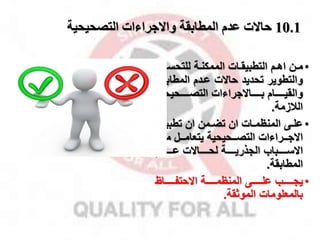 10.1
‫التصحيحية‬ ‫واالجراءات‬ ‫المطابقة‬ ‫تدم‬ ‫حاالت‬
•
‫من‬‫م‬‫م‬
‫مي‬‫م‬‫للتحس‬ ‫مة‬‫م‬‫الممكن‬ ‫مات‬‫م‬‫التطبيق‬ ‫مم‬‫م‬‫اه‬
‫ن‬
‫تحديد‬ ‫والتطوير‬
‫المطابقم‬ ‫عمدم‬ ‫حاالت‬
‫ة‬
‫والقيممممممام‬
‫بمممممماالاراءات‬
‫التصممممممحيحية‬
‫القزمة‬
.
•
‫مى‬‫م‬‫عل‬
‫مق‬‫م‬‫تطبي‬ ‫ان‬ ‫ممن‬‫م‬‫تض‬ ‫ان‬ ‫مات‬‫م‬‫المنظم‬
‫االامممراءات‬
‫التصمممحيحية‬
‫ممممخ‬ ‫يتعاممممل‬
‫مممممباب‬‫م‬‫االس‬
‫مممممة‬‫م‬‫الاذري‬
‫ممممماالت‬‫م‬‫لح‬
‫مممممدم‬‫م‬‫ع‬
‫المطابقة‬
.
•
‫مممممماظ‬‫م‬‫االحتف‬ ‫ممممممة‬‫م‬‫المنظم‬ ‫ممممممى‬‫م‬‫عل‬ ‫ممممممب‬‫م‬‫يا‬
‫الموثقة‬ ‫بالمعلومات‬
.
 