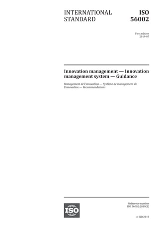© ISO 2019
Innovation management — Innovation
management system — Guidance
Management de l’innovation — Système de management de
l’innovation — Recommandations
INTERNATIONAL
STANDARD
ISO
56002
First edition
2019-07
Reference number
ISO 56002:2019(E)
 
