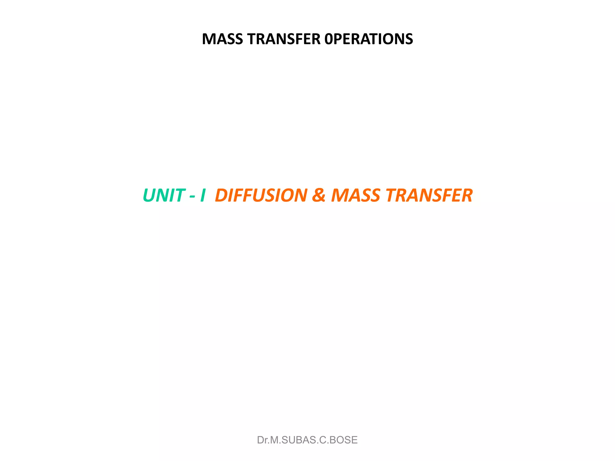 MASS TRANSFER 0PERATIONS
UNIT - I DIFFUSION & MASS TRANSFER
Dr.M.SUBAS.C.BOSE
 