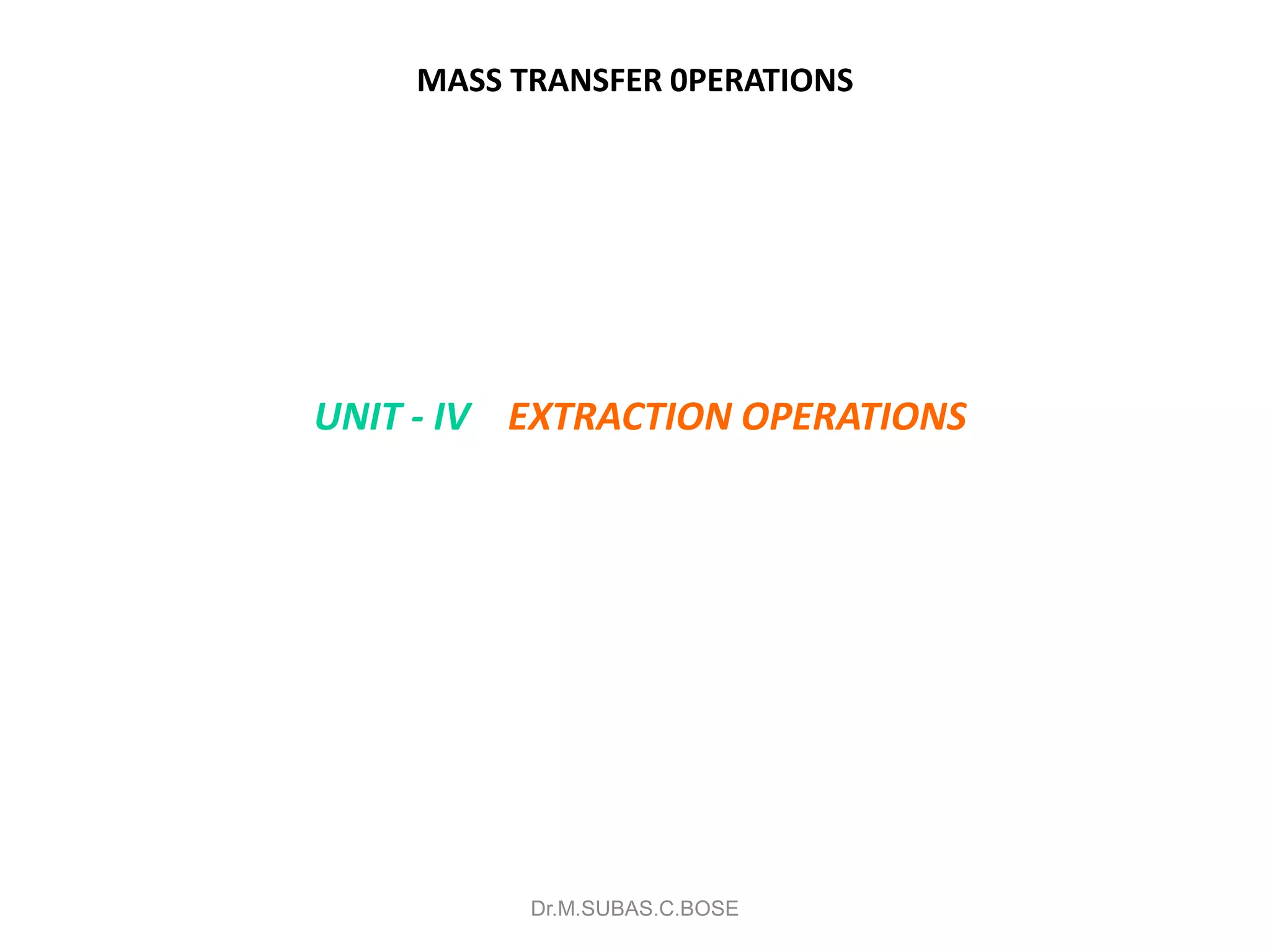 MASS TRANSFER 0PERATIONS
UNIT - IV EXTRACTION OPERATIONS
Dr.M.SUBAS.C.BOSE
 