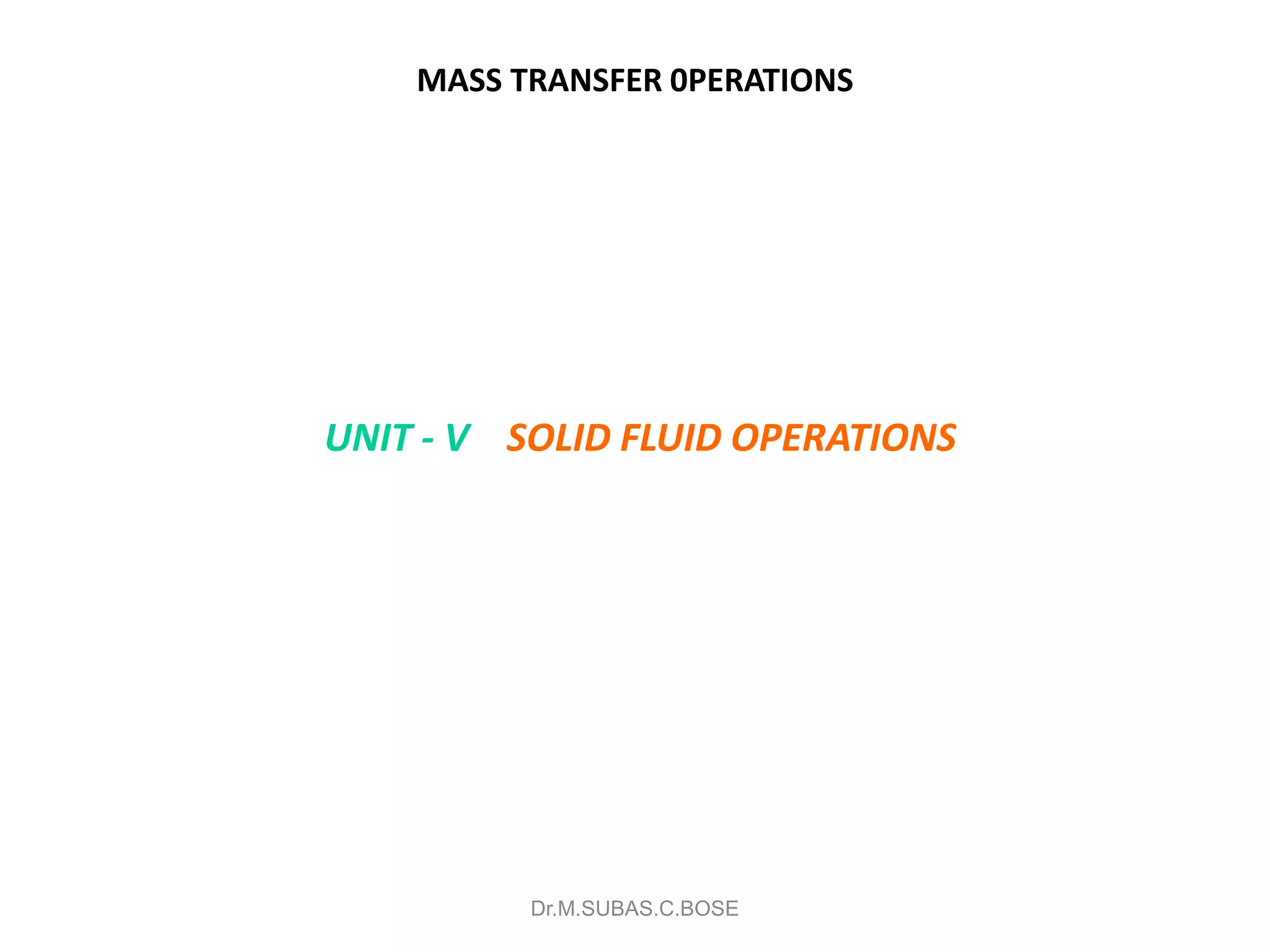 MASS TRANSFER 0PERATIONS
UNIT - V SOLID FLUID OPERATIONS
Dr.M.SUBAS.C.BOSE
 