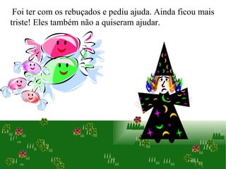 Foi ter com os rebuçados e pediu ajuda. Ainda ficou mais triste! Eles também não a quiseram ajudar.  