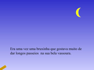 Era uma vez uma bruxinha que gostava muito de dar longos passeios  na sua bela vassoura.  