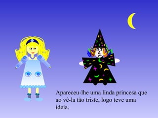 Apareceu-lhe uma linda princesa que ao vê-la tão triste, logo teve uma ideia. 