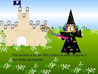 Ela aceitou e muito feliz todos os dias cumpria o que tinha prometido. 