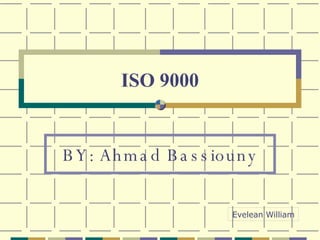ISO 9000 BY: Ahmad Bassiouny Evelean William 