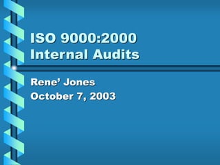 ISO 9000:2000
Internal Audits
Rene’ Jones
October 7, 2003
 