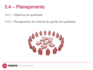 5.4 – Planejamento
5.4.1 – Objetivos da qualidade
5.4.2 – Planejamento do sistema de gestão da qualidade
 