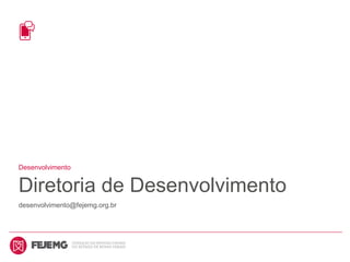 Desenvolvimento
Diretoria de Desenvolvimento
desenvolvimento@fejemg.org.br
 