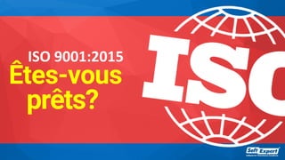 ISO 9001:2015
Êtes-vous
prêts?
 