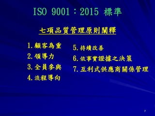 7
ISO 9001：2015 標準
七項品質管理原則闡釋
1.顧客為重
2.領導力
3.全員參與
4.流程導向
5.持續改善
6.依事實證據之決策
7.互利式供應商關係管理
 