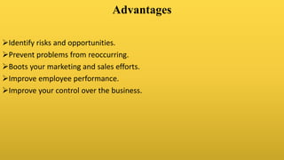 Advantages
Identify risks and opportunities.
Prevent problems from reoccurring.
Boots your marketing and sales efforts.
Improve employee performance.
Improve your control over the business.
 