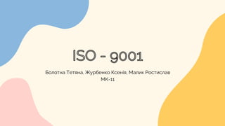 ISO - 9001
Болотна Тетяна, Журбенко Ксенія, Малик Ростислав
МК-11
 