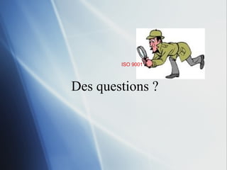 Des questions ? ISO 9001 