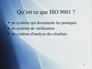 Qu’est ce que ISO 9001 ? un système qui documente les pratiques  un système de vérification un système d'analyse des résultats 