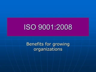 ISO 9001:2008

Benefits for growing
   organizations
 