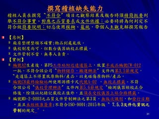 31
撰寫稽核缺失能力
稽核人員在撰寫〝不符合〞項目之觀察結果及報告時須精簡扼要列
舉不符合事實、對應之品質要求或文件依據；必要時將為何判定不
符合做簡要說明；切忌使用模糊、籠統，帶個人主觀見解撰寫報告
【惡例】
* 廠房整理整頓不確實;物品到處亂放。
* 儀校制度尚可，但數台儀器缺校正標籤。
* 文件管制不當，無專人負責。
【實例】
* 編號A2生產後，第P5工作站附近遠道區上，放置半成品編號CW-012
一批。不符合該公司〝物料儲存、搬運辦法〞文件內第3.5節規定，
〝走道區上不得置放原物料/產品，以免碰傷原物料/產品。
* 編號C8最終檢驗站所使用游標卡尺代號A-02 ，無校正標籤。不符
合該公司〝儀校管理辦法〞文件內第5.6節規定〝檢測儀器經校正合
格後，除須以紀錄記載校正值外，並須在受校儀器上貼合格標籤。
* 編號MD-2-0003之品質文件管制辦法之第3頁，無版次識別，和發行日期
，並且未經核准簽章;不符合ISO-9001:2015年版〝 7.5.3文件化資訊之
管制的規定 〞。
 