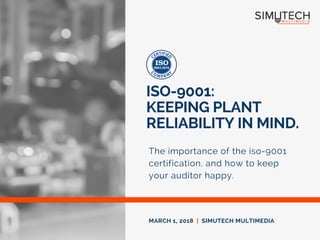 ISO-9001:
KEEPING PLANT
RELIABILITY IN MIND. 
The importance of the iso-9001
certification, and how to keep
your auditor happy.
MARCH 1, 2018  |  SIMUTECH MULTIMEDIA
 
