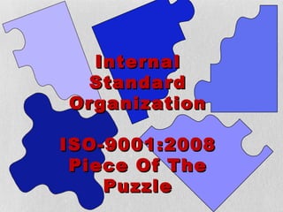 Internal
 Standard
Organization

ISO-9001:2008
 Piece Of The
    Puzzle
 