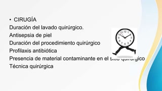 • CIRUGÍA
Duración del lavado quirúrgico.
Antisepsia de piel
Duración del procedimiento quirúrgico
Profilaxis antibiótica
Presencia de material contaminante en el sitio quirúrgico
Técnica quirúrgica
 