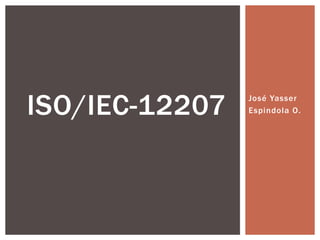 ISO/IEC-12207   José Yasser
                Espindola O.
 