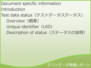 Document specific information
Introduction
Test data status（テストデータステータス）
Overview（概要）
Unique identifier（UID）
Description of status（ステータスの説明）
 