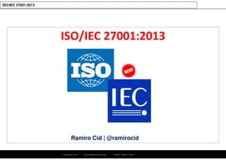 ramirocid.com ramiro@ramirocid.com Twitter: @ramirocid
ISO/IEC 27001:2013
ISO/IEC 27001:2013
Ramiro Cid | @ramirocid
 