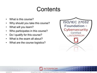 Contents
• What is this course?
• Why should you take this course?
• What will you learn?
• Who participates in this course?
• Do I qualify for this course?
• What is the exam all about?
• What are the course logistics?
©InterProm USA – Confidential and Proprietary Information 34/5/2018
 
