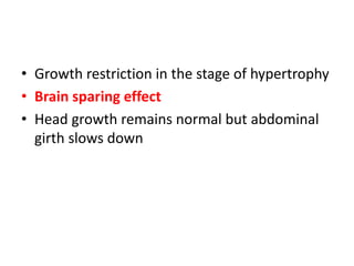 • Growth restriction in the stage of hypertrophy
• Brain sparing effect
• Head growth remains normal but abdominal
girth slows down
 