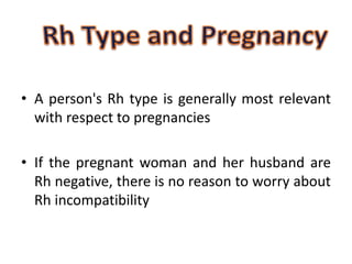 • A person's Rh type is generally most relevant
with respect to pregnancies
• If the pregnant woman and her husband are
Rh negative, there is no reason to worry about
Rh incompatibility
 