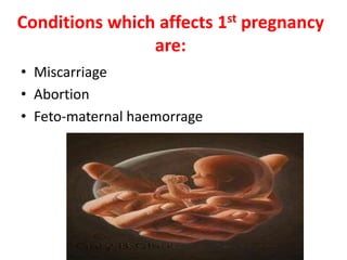 Conditions which affects 1st pregnancy
are:
• Miscarriage
• Abortion
• Feto-maternal haemorrage
 