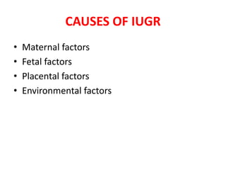 CAUSES OF IUGR
• Maternal factors
• Fetal factors
• Placental factors
• Environmental factors
 