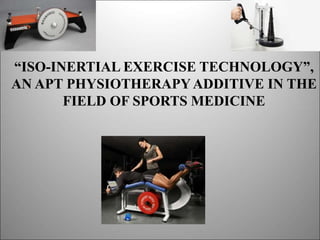 “ISO-INERTIAL EXERCISE TECHNOLOGY”,
AN APT PHYSIOTHERAPYADDITIVE IN THE
FIELD OF SPORTS MEDICINE
 