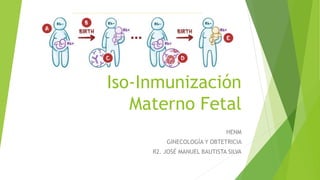 Iso-Inmunización
Materno Fetal
HENM
GINECOLOGÍA Y OBTETRICIA
R2. JOSÉ MANUEL BAUTISTA SILVA
 
