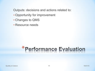 Quality is Culture 11
*
Outputs: decisions and actions related to:
-Opportunity for improvement
-Changes to QMS
-Resource ...