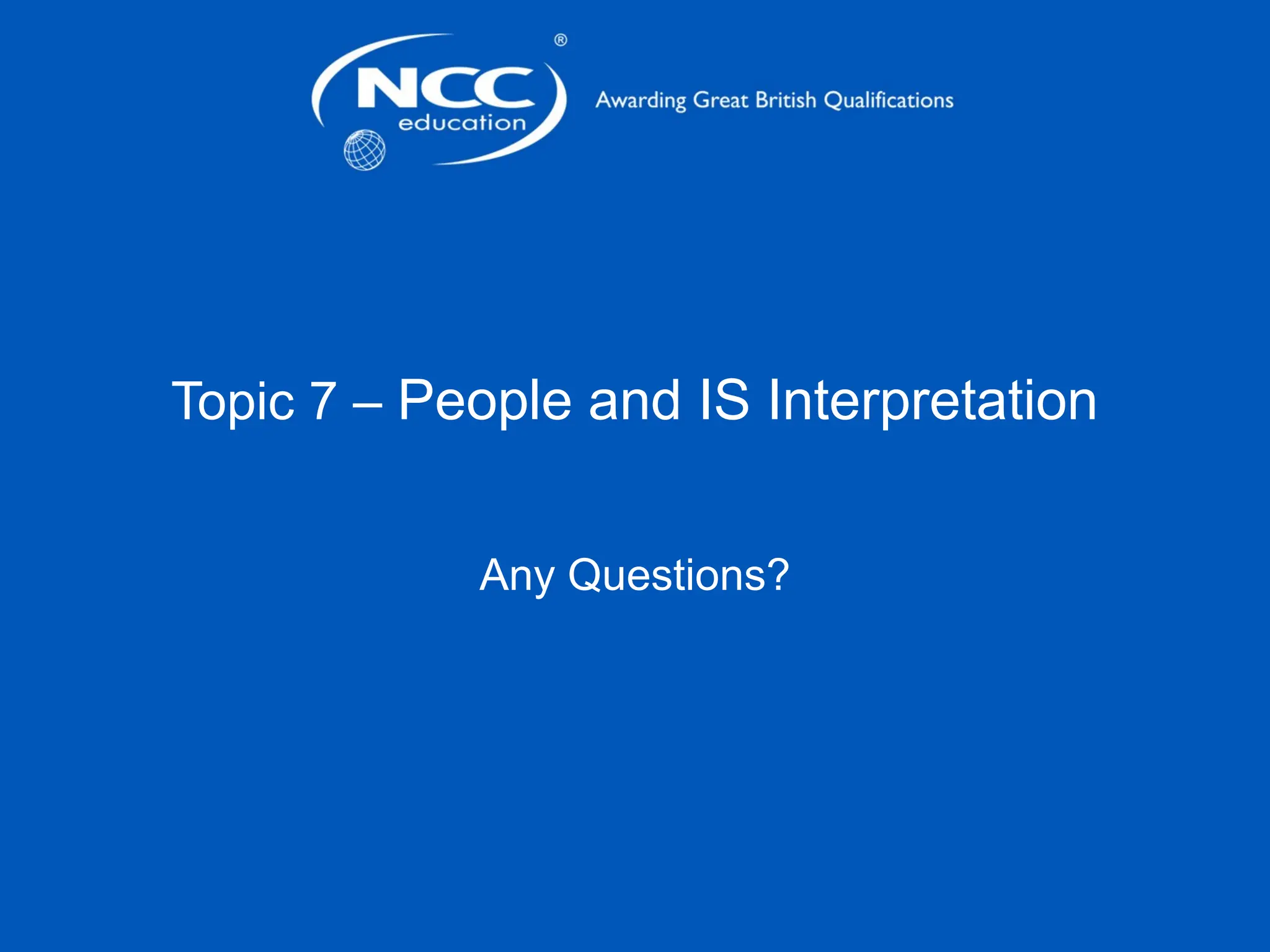 Topic 7 – People and IS Interpretation
Any Questions?
 