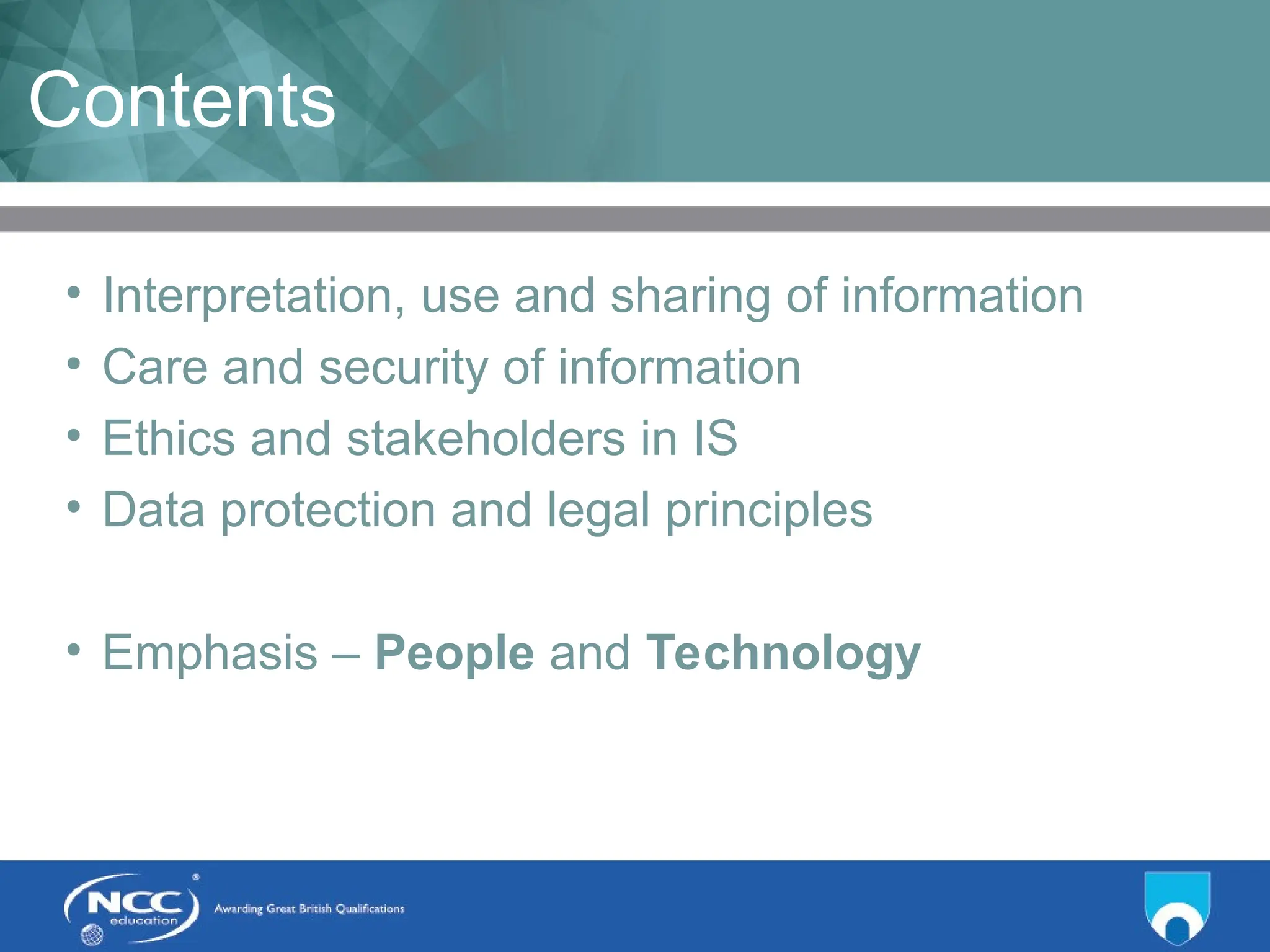 Title of Topic Topic 1 - 1.4
Contents
• Interpretation, use and sharing of information
• Care and security of information
• Ethics and stakeholders in IS
• Data protection and legal principles
• Emphasis – People and Technology
 