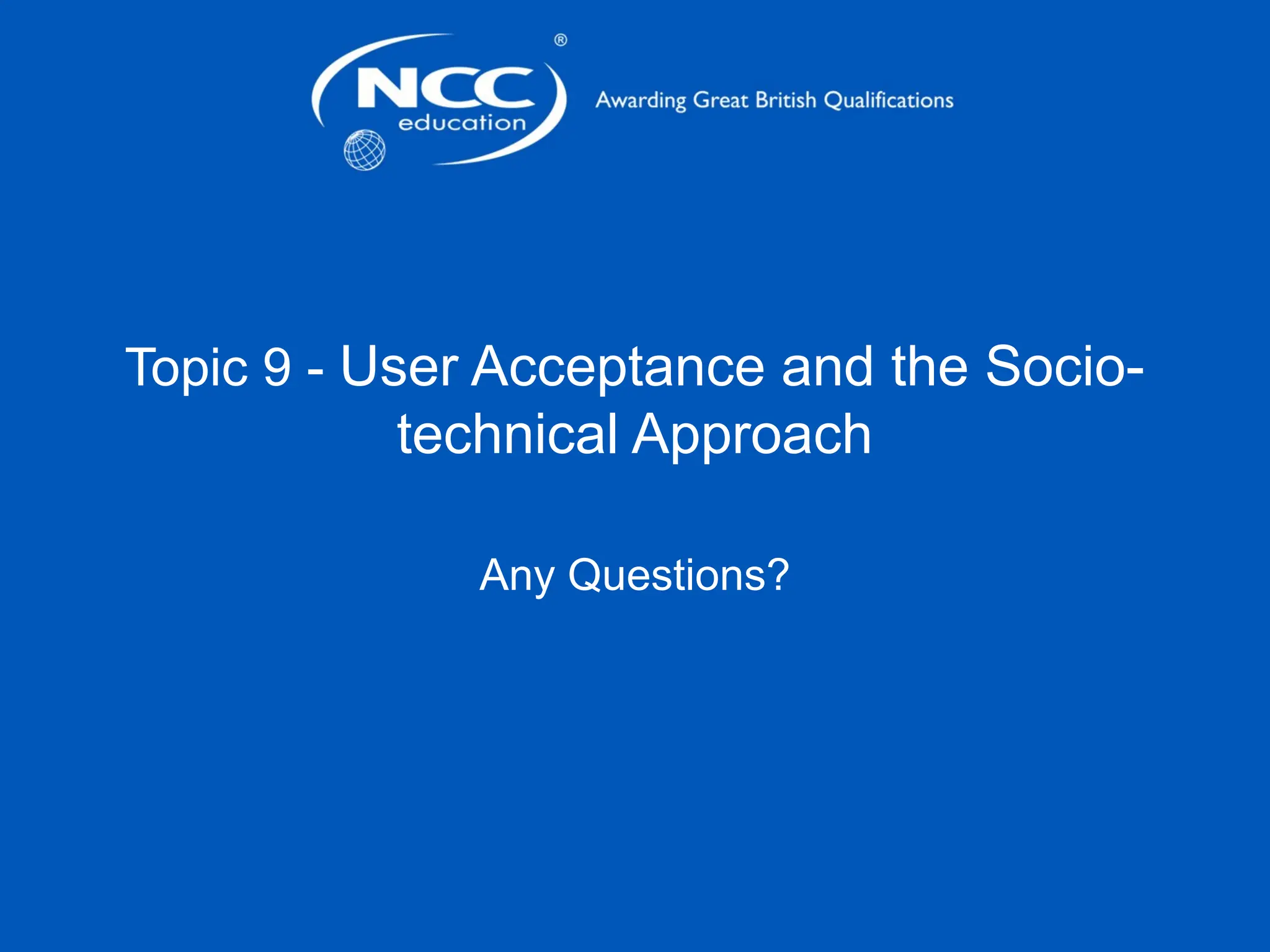 Topic 9 - User Acceptance and the Socio-
technical Approach
Any Questions?
 