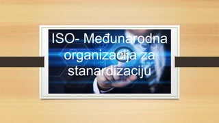 ISO- Međunarodna
organizacija za
stanardizaciju
 